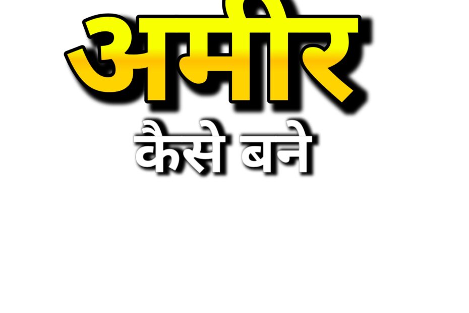 अमीर बनने की 5 स्मार्ट तकनीकें – सोनू शर्मा की सलाह